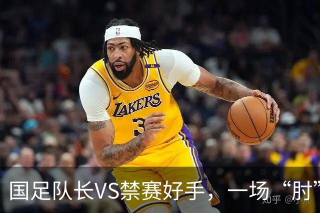国足队长VS禁赛好手，一场“肘”的风波引发的大笑话