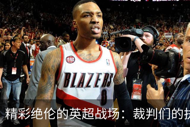 精彩绝伦的英超战场：裁判们的执法秀来了！