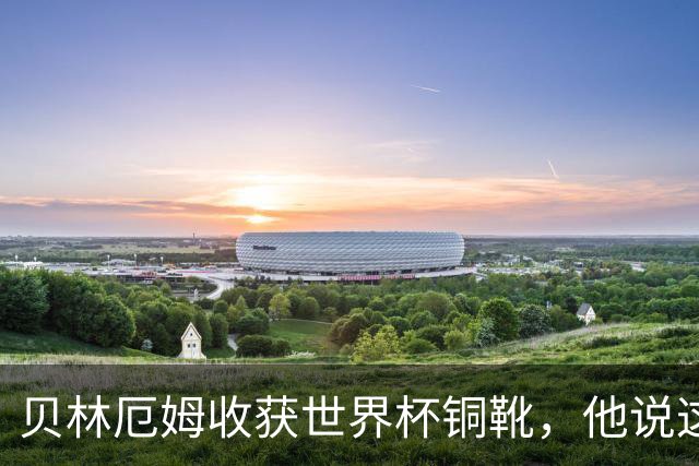 贝林厄姆收获世界杯铜靴，他说这个奖真是意外之喜！